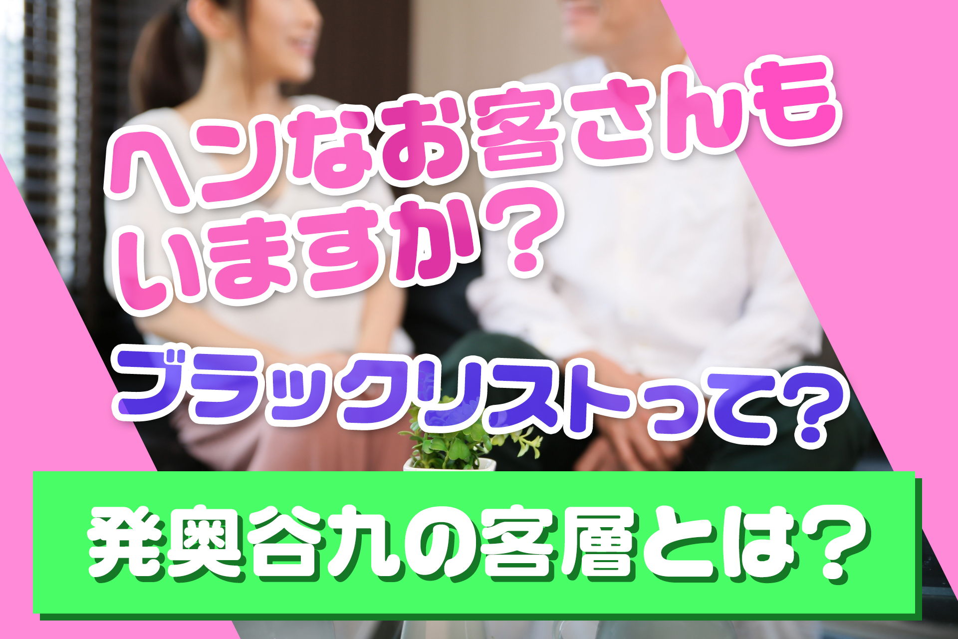 ヘンなお客さんもいますか？ブラックリストって？発奥谷九の客層とは？